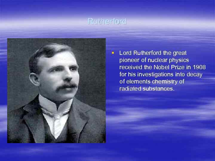 Rutherford § Lord Rutherford the great pioneer of nuclear physics received the Nobel Prize