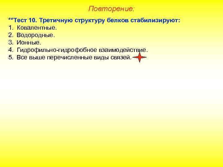 Повторение: **Тест 10. Третичную структуру белков стабилизируют: 1. Ковалентные. 2. Водородные. 3. Ионные. 4.