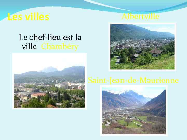 Les villes Albertville Le chef-lieu est la ville Chambéry Saint-Jean-de-Maurienne 