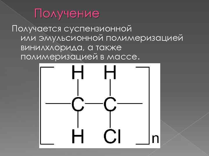 Получение Получается суспензионной или эмульсионной полимеризацией винилхлорида, а также полимеризацией в массе. 