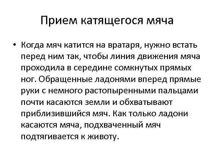 Прием катящегося мяча • Когда мяч катится на вратаря, нужно встать перед ним так,