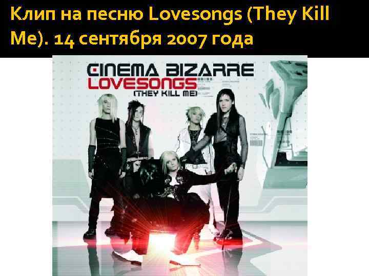 Клип на песню Lovesongs (They Kill Me). 14 сентября 2007 года 