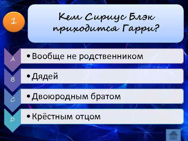 1 Кем Сириус Блэк приходится Гарри? A • Вообще не родственником B • Дядей