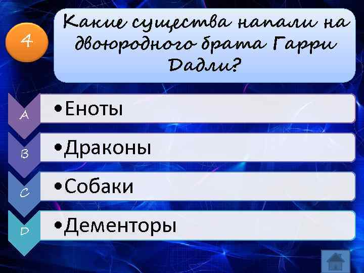 4 Какие существа напали на двоюродного брата Гарри Дадли? A • Еноты B •