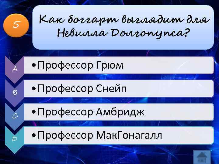 5 Как боггарт выглядит для Невилла Долгопупса? A • Профессор Грюм B • Профессор