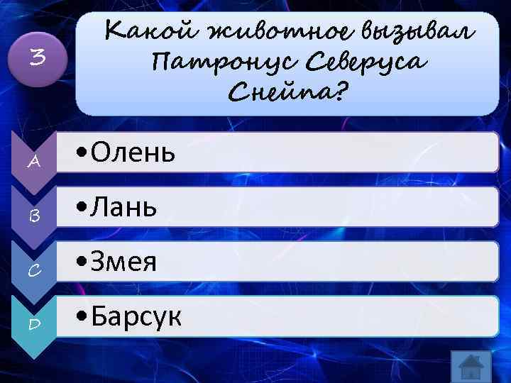 3 Какой животное вызывал Патронус Северуса Снейпа? A • Олень B • Лань C