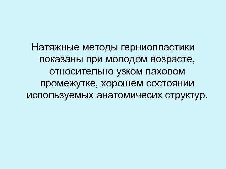 Натяжные методы герниопластики показаны при молодом возрасте, относительно узком паховом промежутке, хорошем состоянии используемых