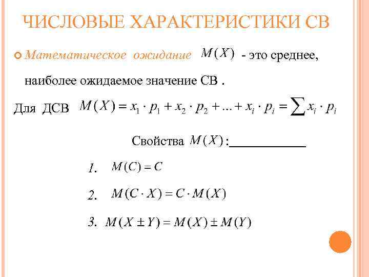 ЧИСЛОВЫЕ ХАРАКТЕРИСТИКИ СВ Математическое ожидание - это среднее, наиболее ожидаемое значение СВ. Для ДСВ