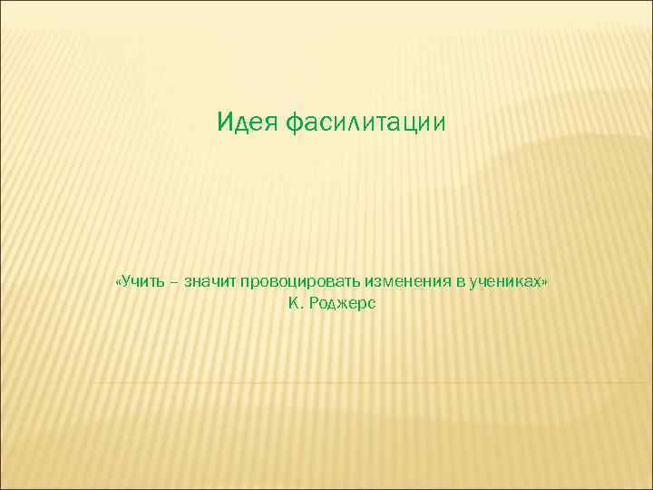 Идея фасилитации «Учить – значит провоцировать изменения в учениках» К. Роджерс 