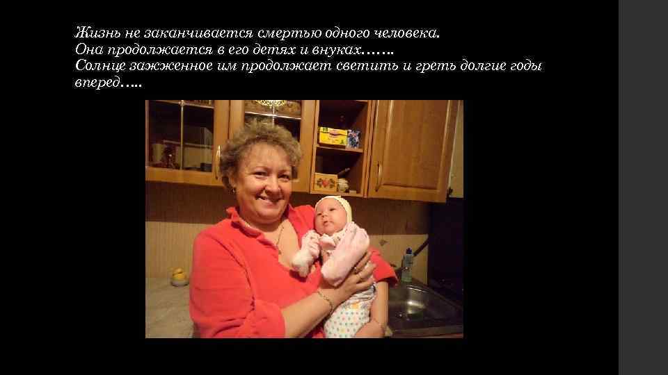 Жизнь не заканчивается смертью одного человека. Она продолжается в его детях и внуках……. Солнце