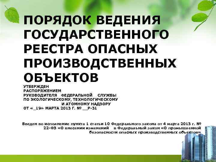 ПОРЯДОК ВЕДЕНИЯ ГОСУДАРСТВЕННОГО РЕЕСТРА ОПАСНЫХ ПРОИЗВОДСТВЕННЫХ ОБЪЕКТОВ УТВЕРЖДЕН РАСПОРЯЖЕНИЕМ РУКОВОДИТЕЛЯ ФЕДЕРАЛЬНОЙ СЛУЖБЫ ПО ЭКОЛОГИЧЕСКОМУ,