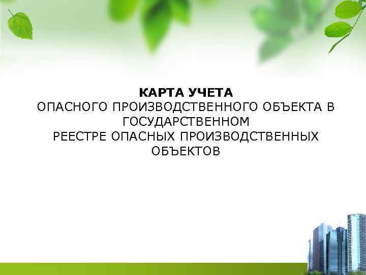 КАРТА УЧЕТА ОПАСНОГО ПРОИЗВОДСТВЕННОГО ОБЪЕКТА В ГОСУДАРСТВЕННОМ РЕЕСТРЕ ОПАСНЫХ ПРОИЗВОДСТВЕННЫХ ОБЪЕКТОВ 
