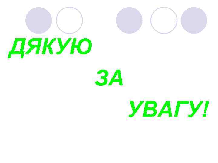 ДЯКУЮ ЗА УВАГУ! 