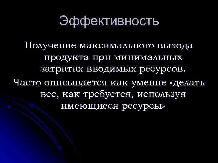 Эффективность Получение максимального выхода продукта при минимальных затратах вводимых ресурсов. Часто описывается как умение