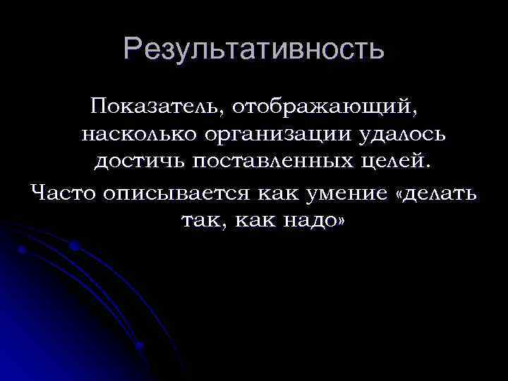 Результативность Показатель, отображающий, насколько организации удалось достичь поставленных целей. Часто описывается как умение «делать