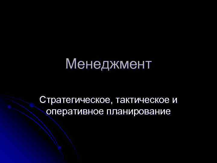 Менеджмент Стратегическое, тактическое и оперативное планирование 