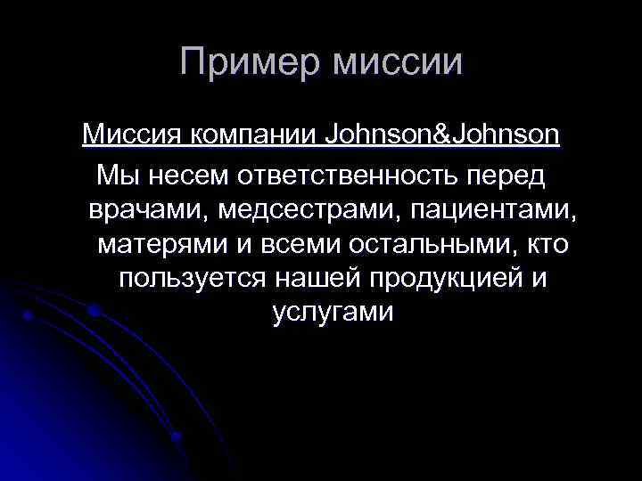 Пример миссии Миссия компании Johnson&Johnson Мы несем ответственность перед врачами, медсестрами, пациентами, матерями и