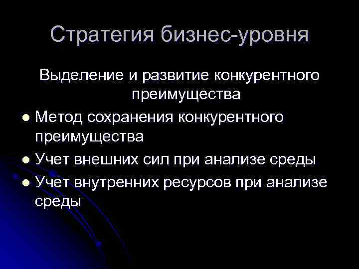 Стратегия бизнес-уровня Выделение и развитие конкурентного преимущества l Метод сохранения конкурентного преимущества l Учет