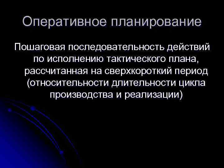 Оперативное планирование Пошаговая последовательность действий по исполнению тактического плана, рассчитанная на сверхкороткий период (относительности