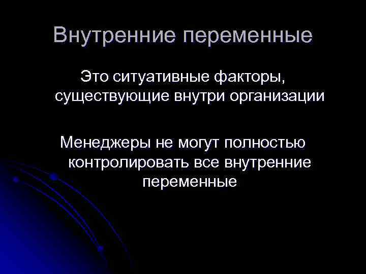 Внутренние переменные Это ситуативные факторы, существующие внутри организации Менеджеры не могут полностью контролировать все