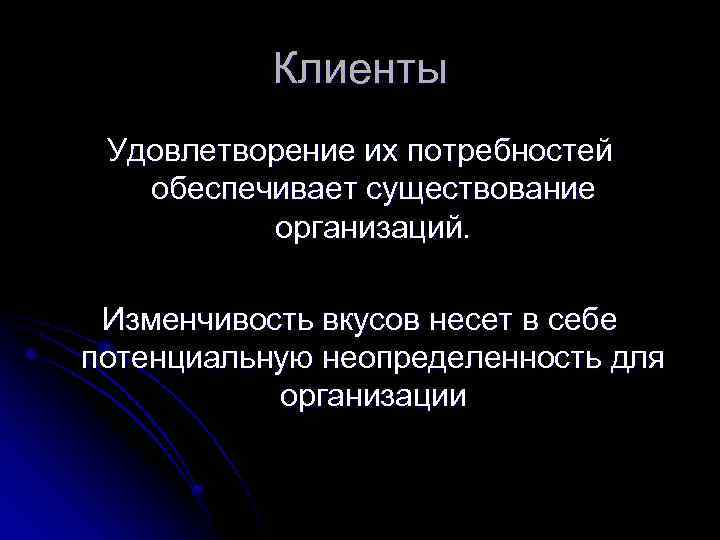 Клиенты Удовлетворение их потребностей обеспечивает существование организаций. Изменчивость вкусов несет в себе потенциальную неопределенность
