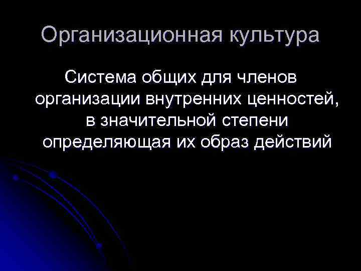Организационная культура Система общих для членов организации внутренних ценностей, в значительной степени определяющая их