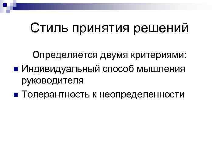 Стиль принятия решений Определяется двумя критериями: n Индивидуальный способ мышления руководителя n Толерантность к