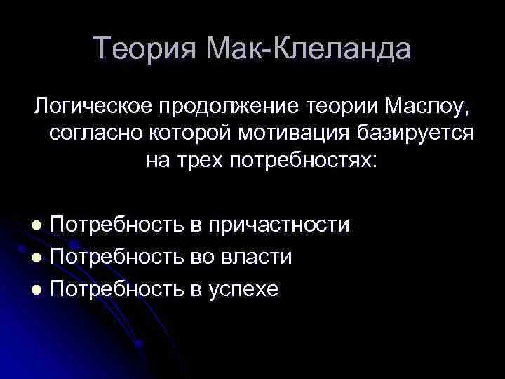 Теория Мак-Клеланда Логическое продолжение теории Маслоу, согласно которой мотивация базируется на трех потребностях: Потребность