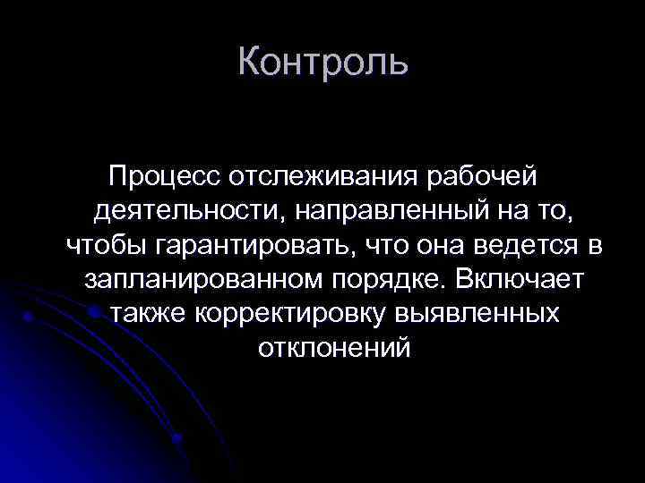 Контроль Процесс отслеживания рабочей деятельности, направленный на то, чтобы гарантировать, что она ведется в