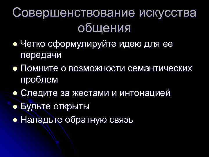 Совершенствование искусства общения Четко сформулируйте идею для ее передачи l Помните о возможности семантических