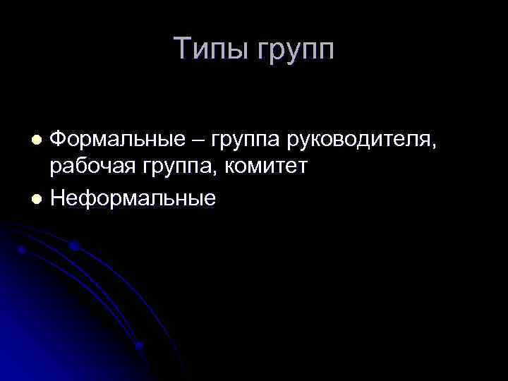 Типы групп Формальные – группа руководителя, рабочая группа, комитет l Неформальные l 