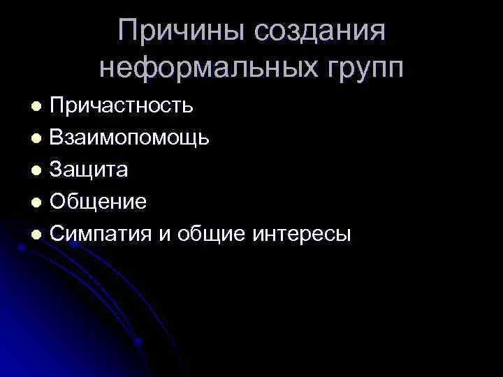 Причины создания неформальных групп Причастность l Взаимопомощь l Защита l Общение l Симпатия и