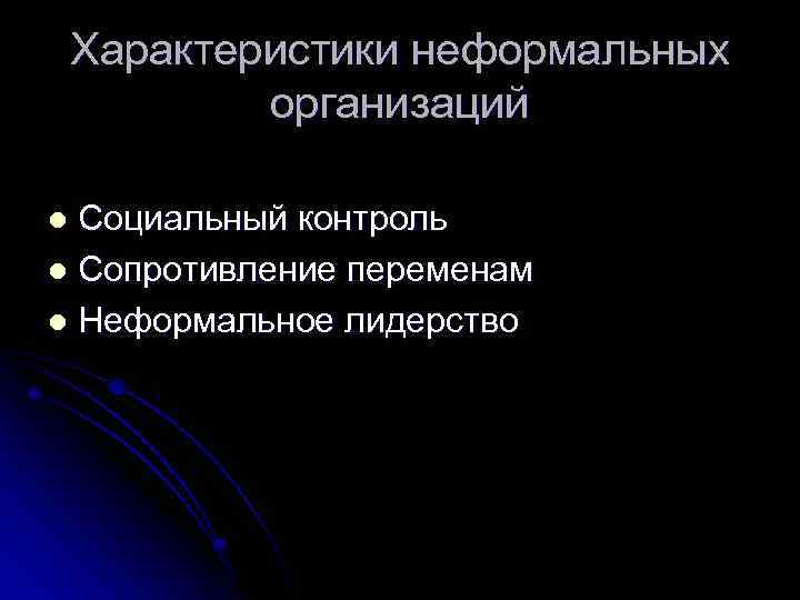 Характеристики неформальных организаций Социальный контроль l Сопротивление переменам l Неформальное лидерство l 