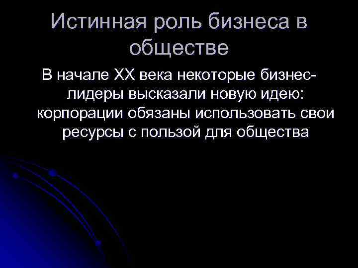 Истинная роль бизнеса в обществе В начале ХХ века некоторые бизнеслидеры высказали новую идею: