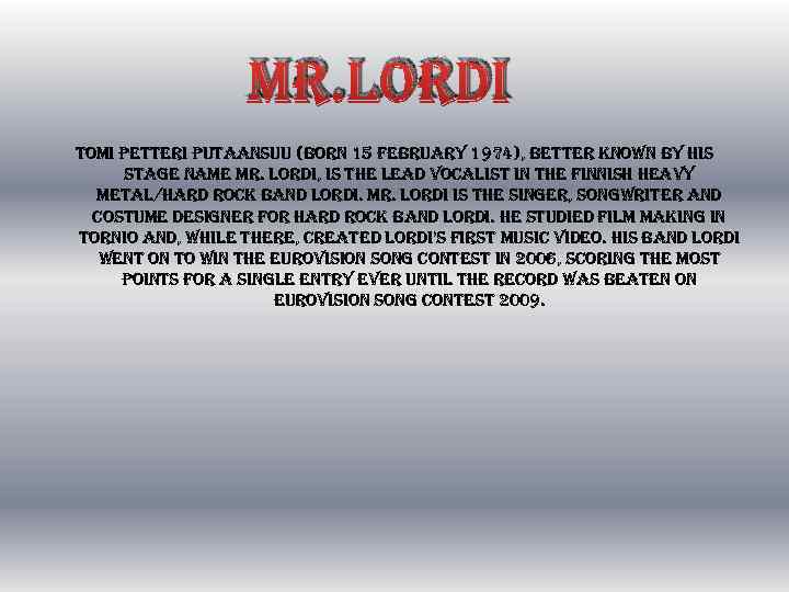 mr. lordi tomi petteri putaansuu (born 15 february 1974), better known by his stage