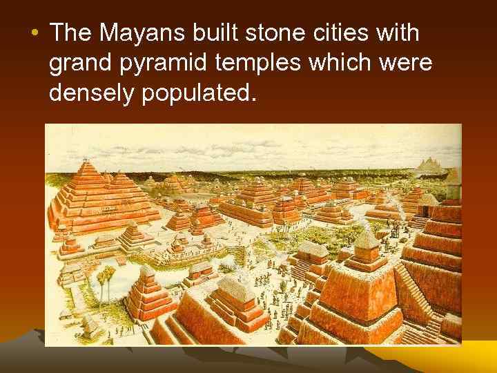  • The Mayans built stone cities with grand pyramid temples which were densely