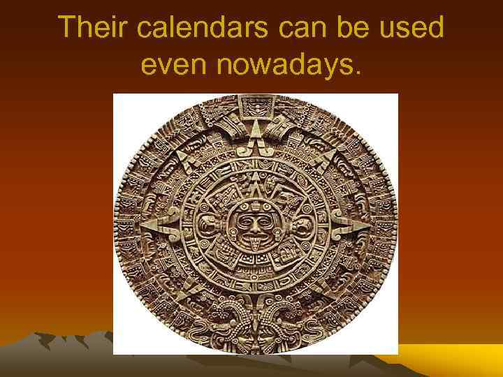 Their calendars can be used even nowadays. 