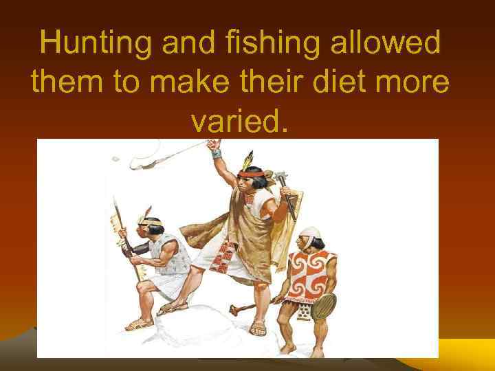 Hunting and fishing allowed them to make their diet more varied. 