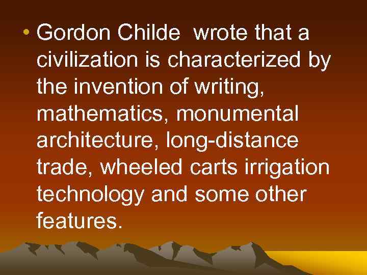  • Gordon Childe wrote that a civilization is characterized by the invention of