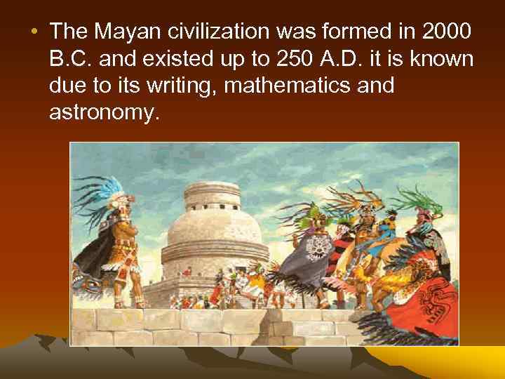  • The Mayan civilization was formed in 2000 B. C. and existed up