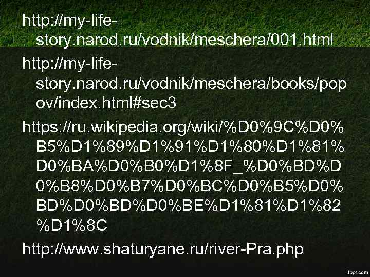 http: //my-lifestory. narod. ru/vodnik/meschera/001. html http: //my-lifestory. narod. ru/vodnik/meschera/books/pop ov/index. html#sec 3 https: //ru.