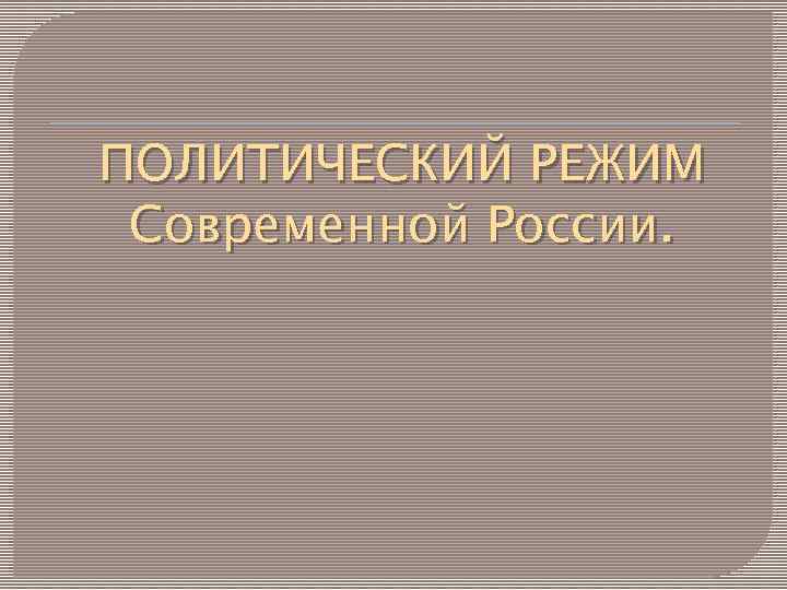 ПОЛИТИЧЕСКИЙ РЕЖИМ Современной России. 