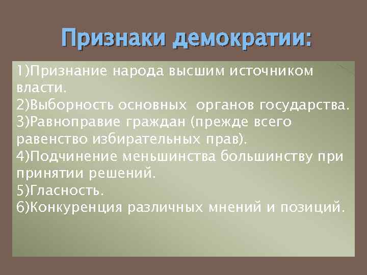 Признаки демократии: 1)Признание народа высшим источником власти. 2)Выборность основных органов государства. 3)Равноправие граждан (прежде