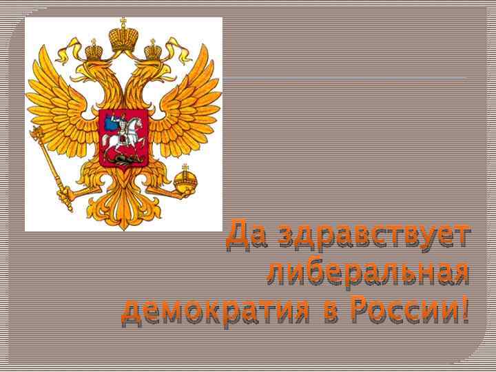 Да здравствует либеральная демократия в России! 