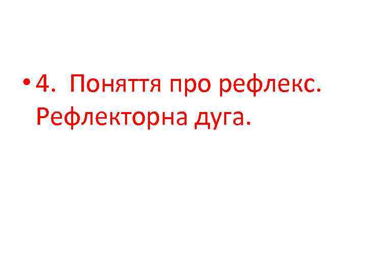  • 4. Поняття про рефлекс. Рефлекторна дуга. 