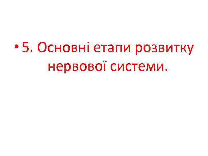  • 5. Основні етапи розвитку нервової системи. 