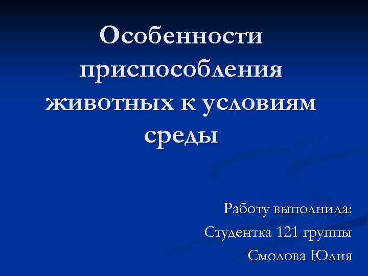 Особенности приспособления животных к условиям среды Работу выполнила: Студентка 121 группы Смолова Юлия 