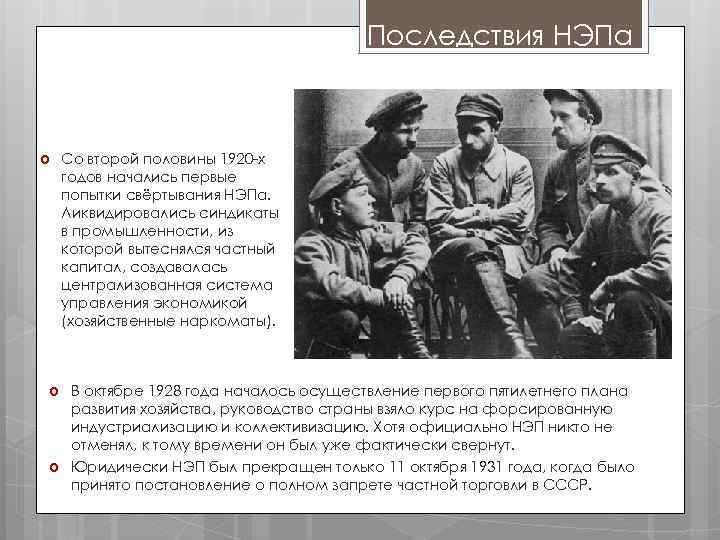 Последствия НЭПа Со второй половины 1920 -х годов начались первые попытки свёртывания НЭПа. Ликвидировались