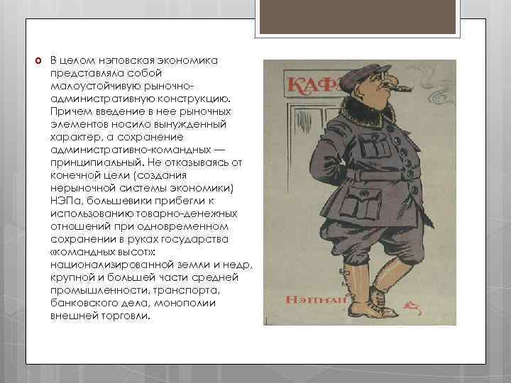  В целом нэповская экономика представляла собой малоустойчивую рыночноадминистративную конструкцию. Причем введение в нее