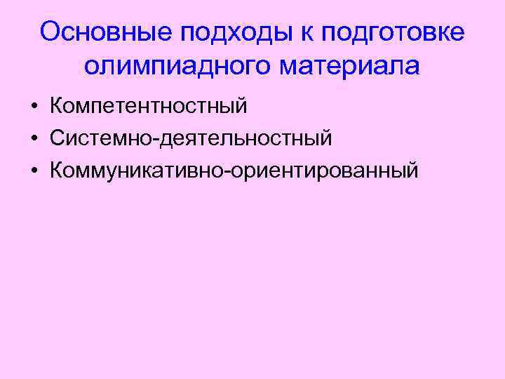 Основные подходы к подготовке олимпиадного материала • Компетентностный • Системно-деятельностный • Коммуникативно-ориентированный 